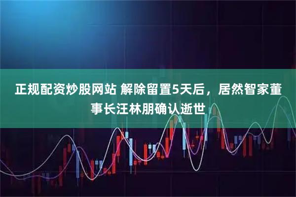 正规配资炒股网站 解除留置5天后，居然智家董事长汪林朋确认逝世