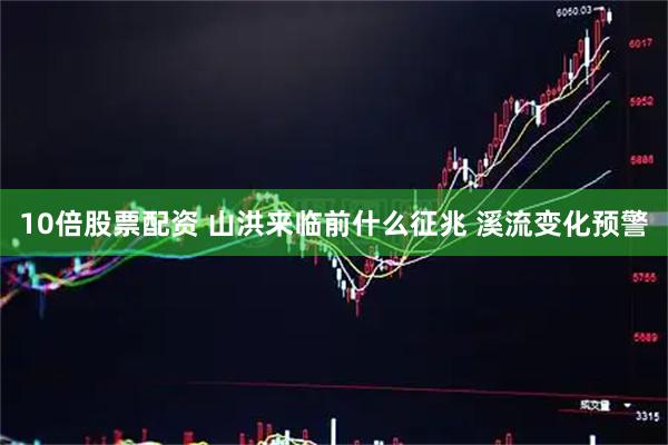 10倍股票配资 山洪来临前什么征兆 溪流变化预警