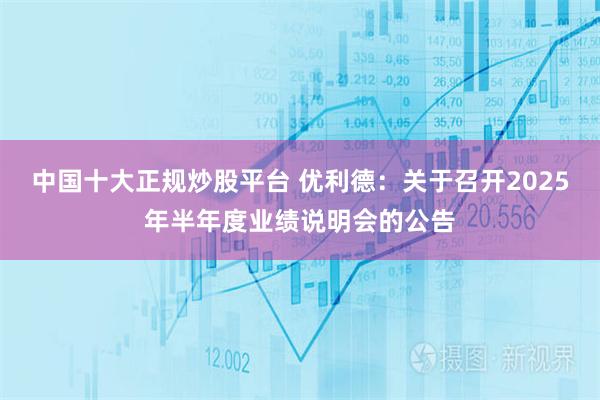 中国十大正规炒股平台 优利德：关于召开2025年半年度业绩说明会的公告