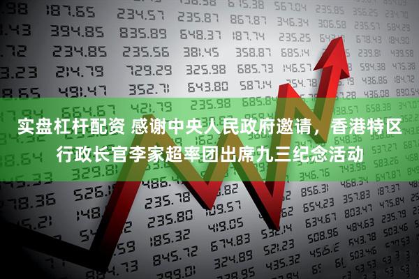 实盘杠杆配资 感谢中央人民政府邀请，香港特区行政长官李家超率团出席九三纪念活动
