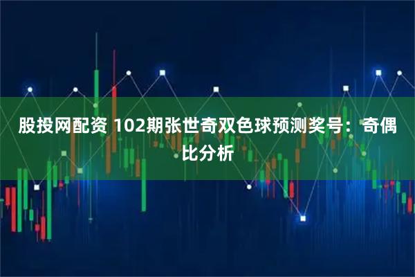 股投网配资 102期张世奇双色球预测奖号：奇偶比分析